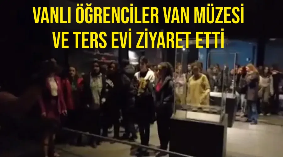 Vanlı öğrenciler Van Müzesi ve Ters Evi ziyaret etti