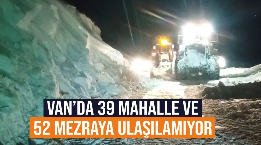 Van’da 39 mahalle ve 52 mezraya ulaşılamıyor