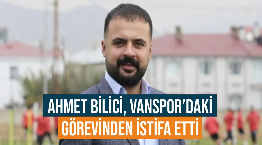 Ahmet Bilici, Vanspor’daki görevinden istifa etti 