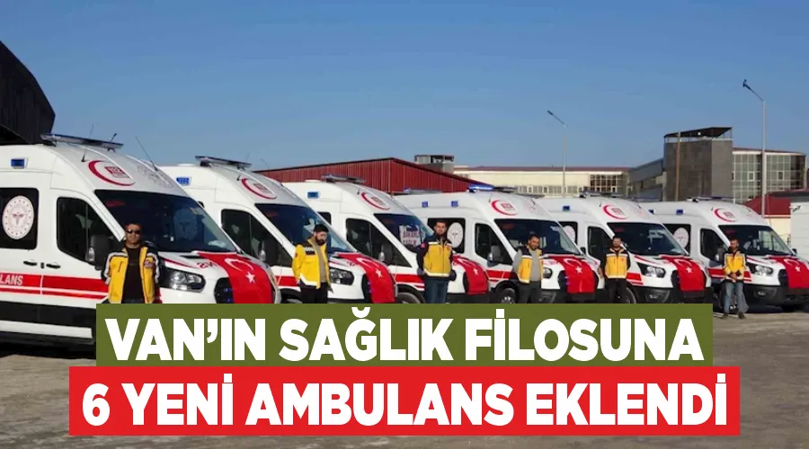 Van’ın sağlık filosuna 6 yeni ambulans eklendi