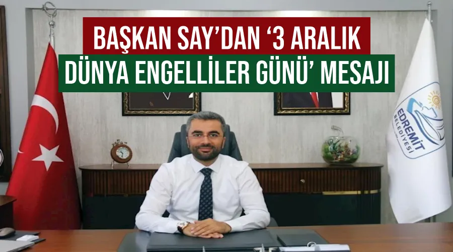 Edremit Belediye Başkanı Say’dan ‘3 Aralık Dünya Engelliler Günü’ mesajı