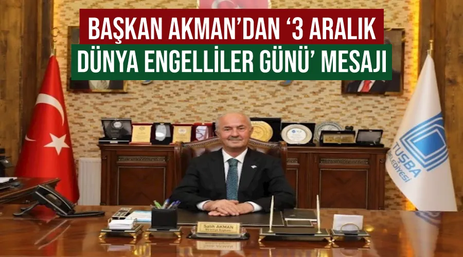 Tuşba Belediye Başkanı Akman’dan ‘3 Aralık Dünya Engelliler Günü’ mesajı