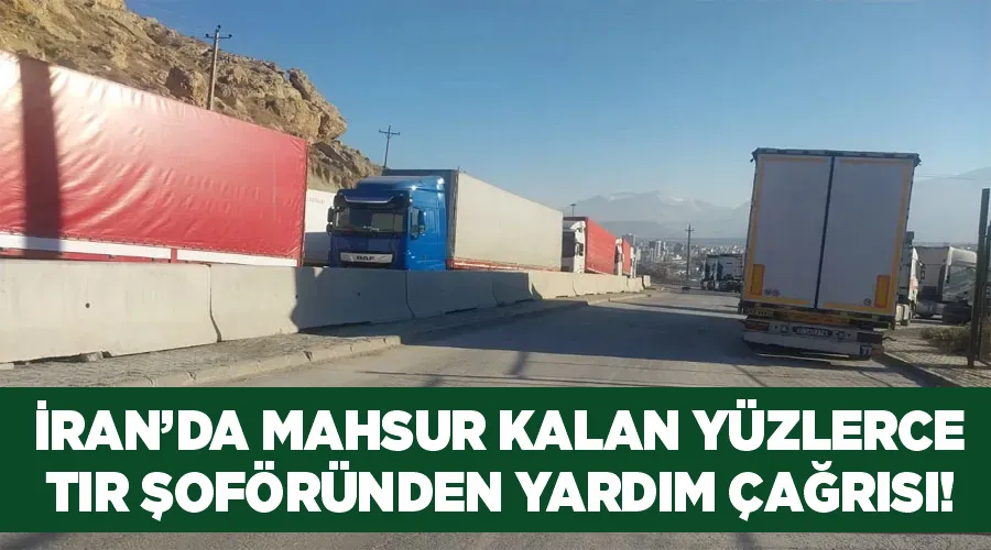 İran’da mahsur kalan yüzlerce tır şoföründen yardım çağrısı!