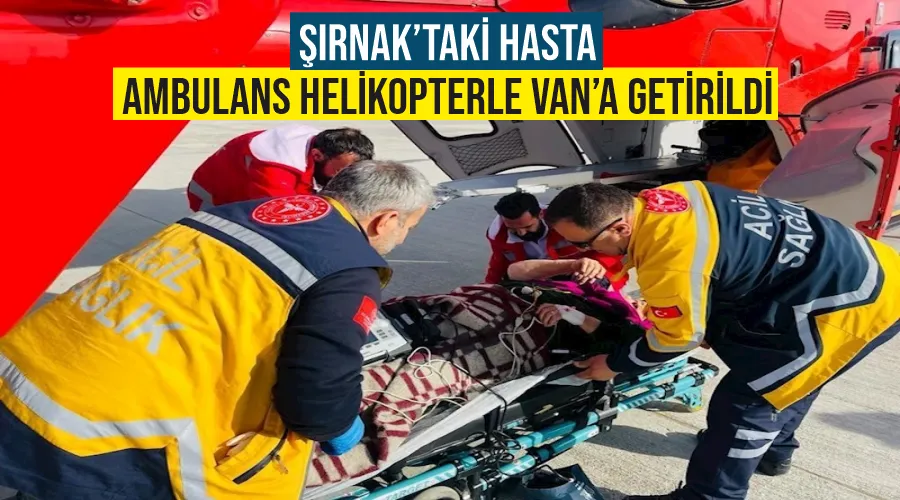 Şırnak’taki hasta ambulans helikopterle Van’a getirildi