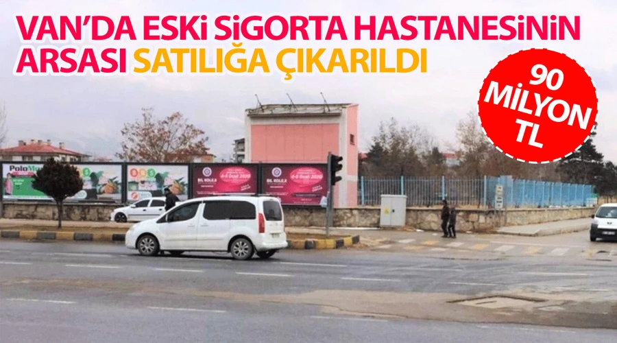 Van’da eski sigorta hastanesinin arsası satılığa çıkarıldı