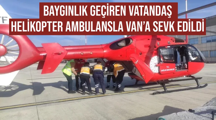 Baygınlık geçiren vatandaş helikopter ambulansla Van’a sevk edildi