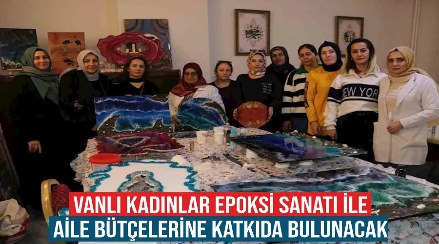 Vanlı kadınlar epoksi sanatı ile aile bütçelerine katkıda bulunacak