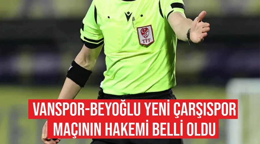  Vanspor-Beyoğlu Yeni Çarşıspor maçının hakemi belli oldu