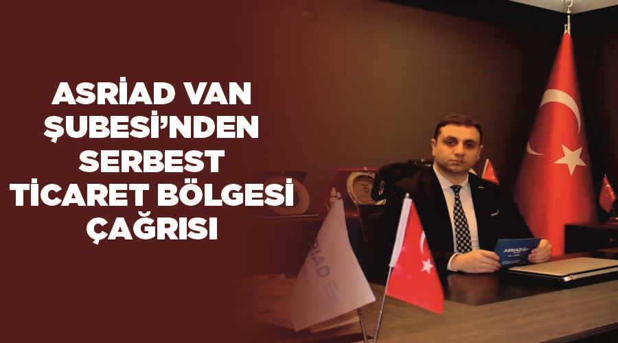 ASRİAD Van Şubesi’nden serbest ticaret bölgesi çağrısı