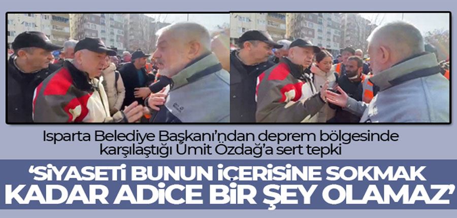 Isparta Belediye Başkanı Başdeğirmen’den deprem bölgesinde karşılaştığı Ümit Özdağ’a sert tepki