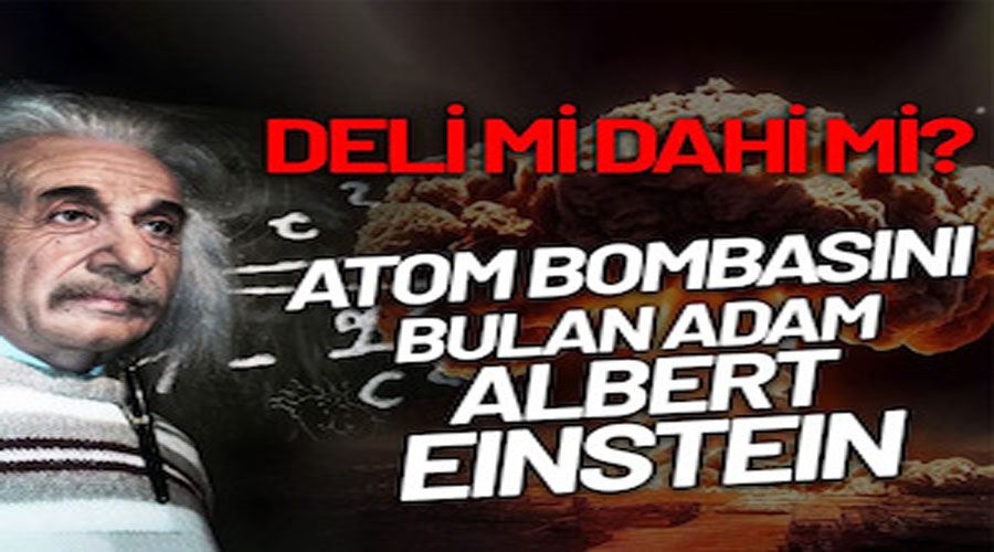Atom bombasını bulan Albert Einstein, dahi mi deli mi?