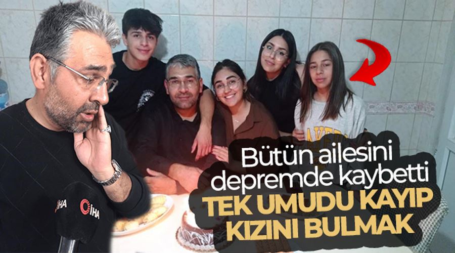 Bütün ailesini depremde kaybetti, tek umudu kayıp kızını bulmak