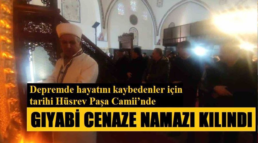 Depremde hayatını kaybedenler için tarihi Hüsrev Paşa Camii’nde gıyabi cenaze namazı kılındı