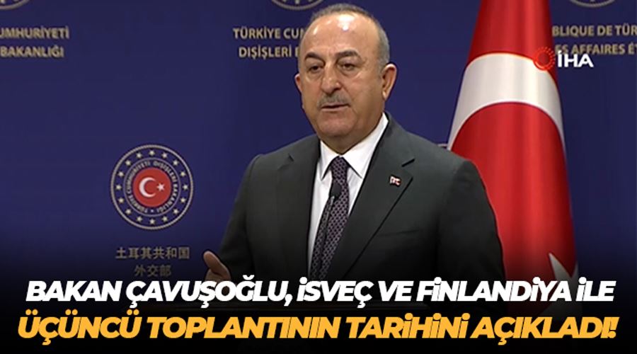 Bakan Çavuşoğlu, İsveç ve Finlandiya ile üçüncü toplantının tarihini açıkladı