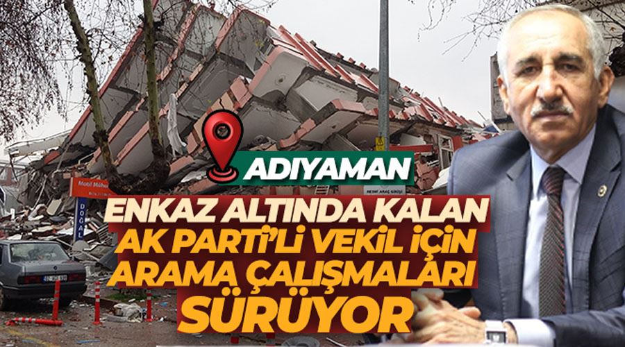 Enkaz altında kalan AK Parti Adıyaman Milletvekili Taş