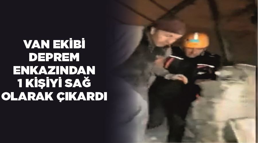 Van ekibi deprem enkazından 1 kişiyi sağ olarak çıkardı