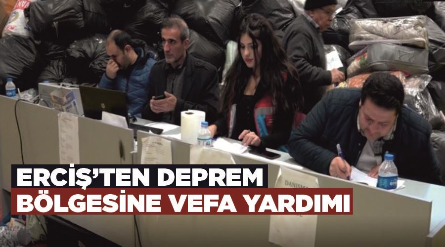 Erciş’ten deprem bölgesine vefa yardımı