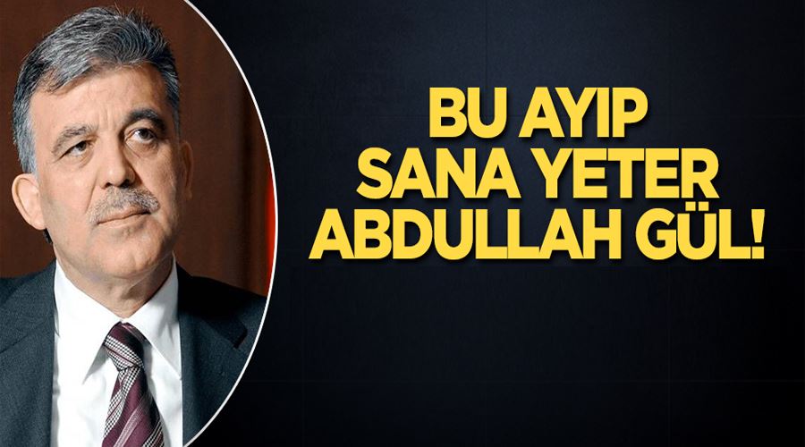 Bu ayıp sana yeter Abdullah Gül! 