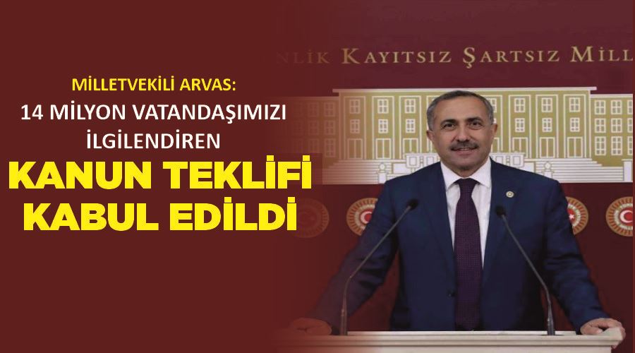 Milletvekili Arvas: “14 milyon vatandaşımızı ilgilendiren kanun teklifi kabul edildi”