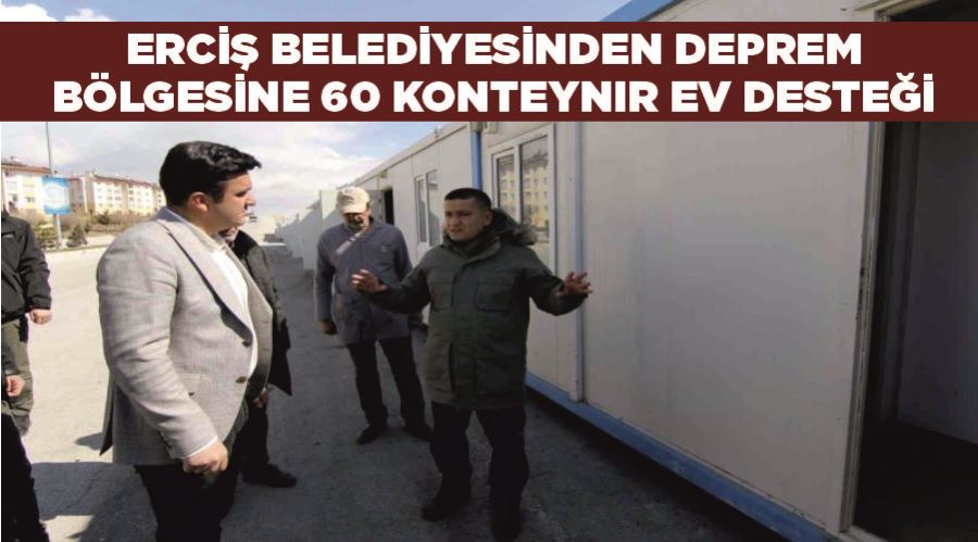 Erciş Belediyesinden deprem bölgesine 60 konteynır ev desteği