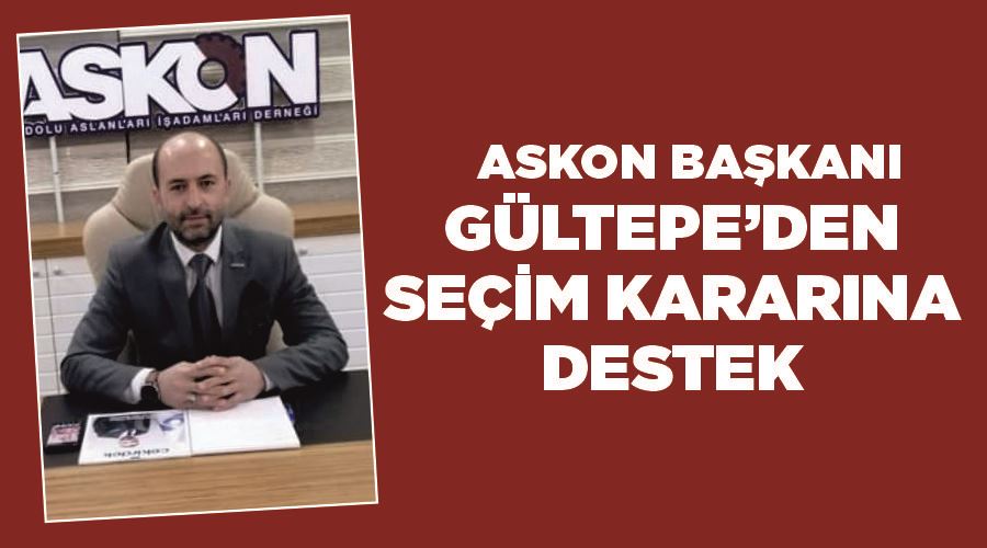 ASKON Başkanı Gültepe’den seçim kararına destek