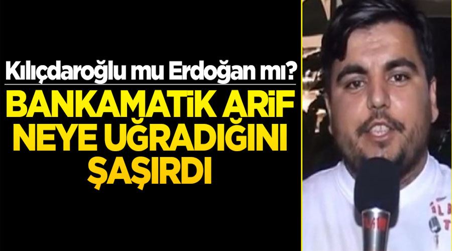 Kılıçdaroğlu mu Erdoğan mı? Bankamatik arif neye uğradığını şaşırdı