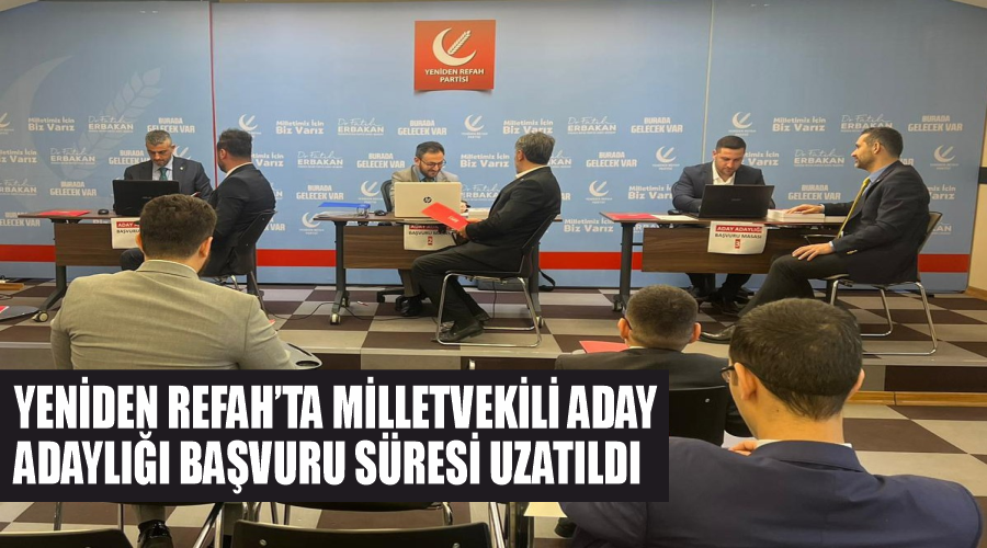 Yeniden Refah’ta milletvekili aday adaylığı başvuru süresi uzatıldı