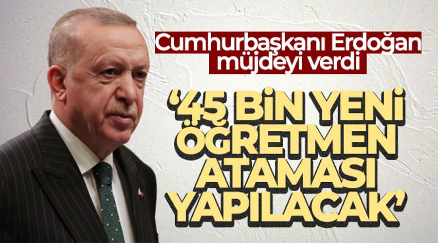  Cumhurbaşkanı Erdoğan: 45 bin yeni öğretmen ataması yapacağız