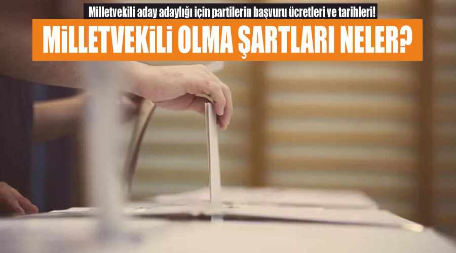 Milletvekili aday adaylığı için partilerin başvuru ücretleri ve tarihleri! Milletvekili olma şartları neler?