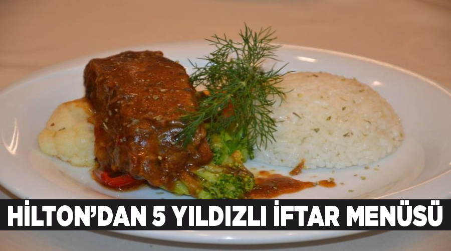 Hilton’dan 5 yıldızlı iftar menüsü