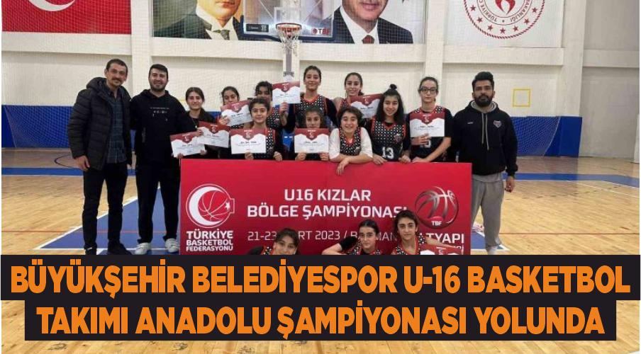 Büyükşehir Belediyespor U-16 Basketbol Takımı Anadolu Şampiyonası yolunda