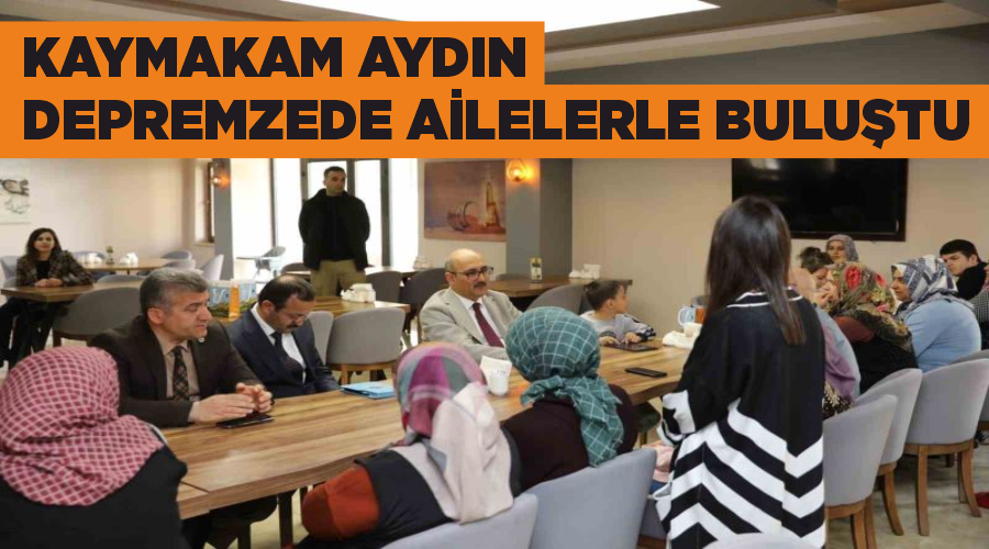 Kaymakam Aydın depremzede ailelerle buluştu