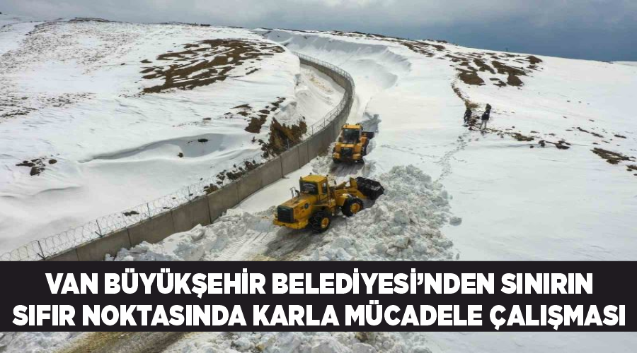 Van Büyükşehir Belediyesi’nden sınırın sıfır noktasında karla mücadele çalışması