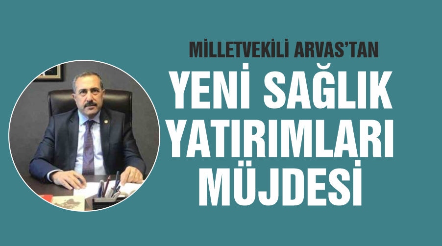 Milletvekili Arvas’tan yeni sağlık yatırımları müjdesi