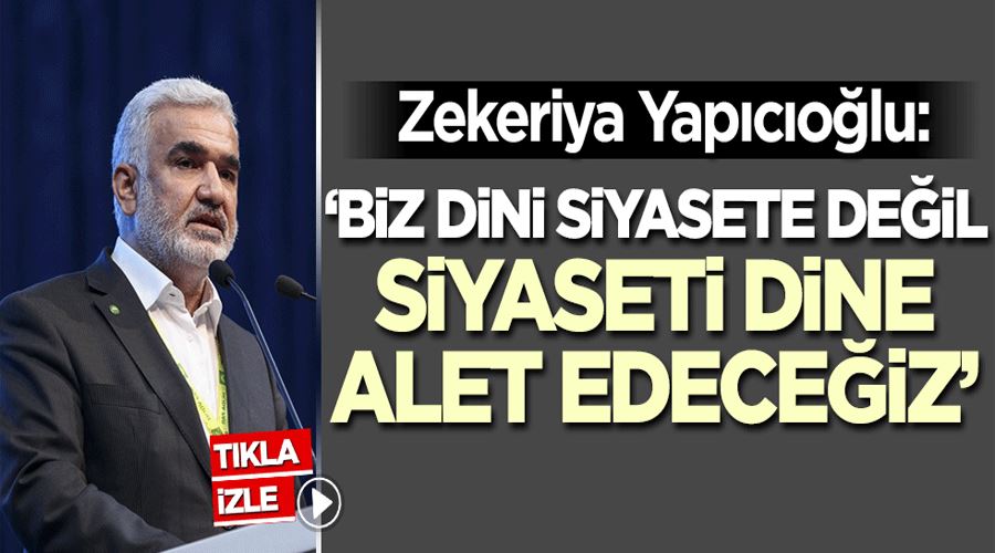 Hüda Par Başkanı Yapıcıoğlu: Biz dini siyasete değil siyaseti dine alet edeceğiz!