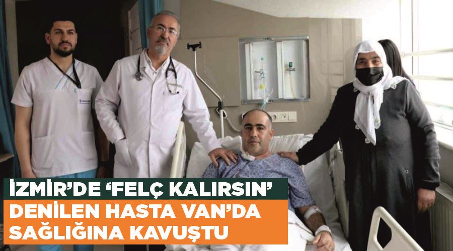 İzmir’de ‘felç kalırsın’ denilen hasta Van’da sağlığına kavuştu