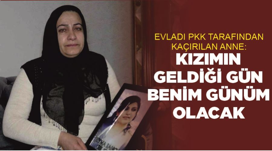 Evladı PKK tarafından kaçırılan anne: “Kızımın geldiği gün, benim günüm olacak”