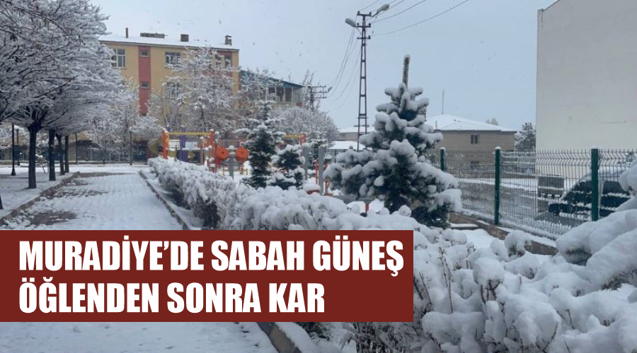 Muradiye’de sabah güneş, öğlenden sonra kar