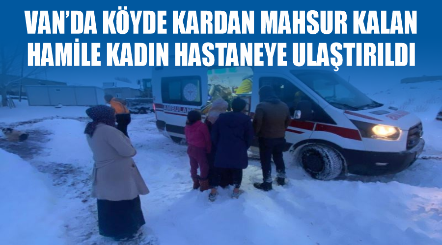 Van’da köyde kardan mahsur kalan hamile kadın hastaneye ulaştırıldı