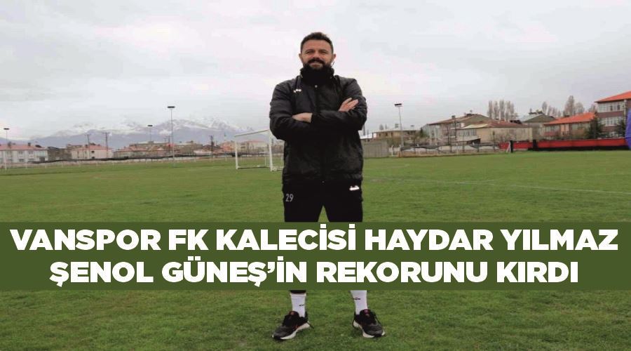 Vanspor FK kalecisi Haydar Yılmaz, Şenol Güneş’in rekorunu kırdı