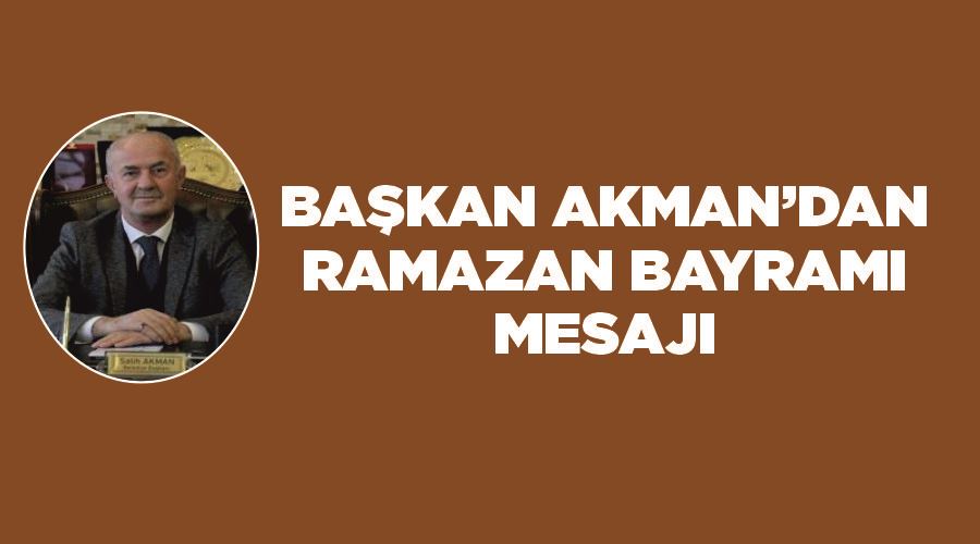 Başkan Akman’dan ‘Ramazan Bayramı’ mesajı