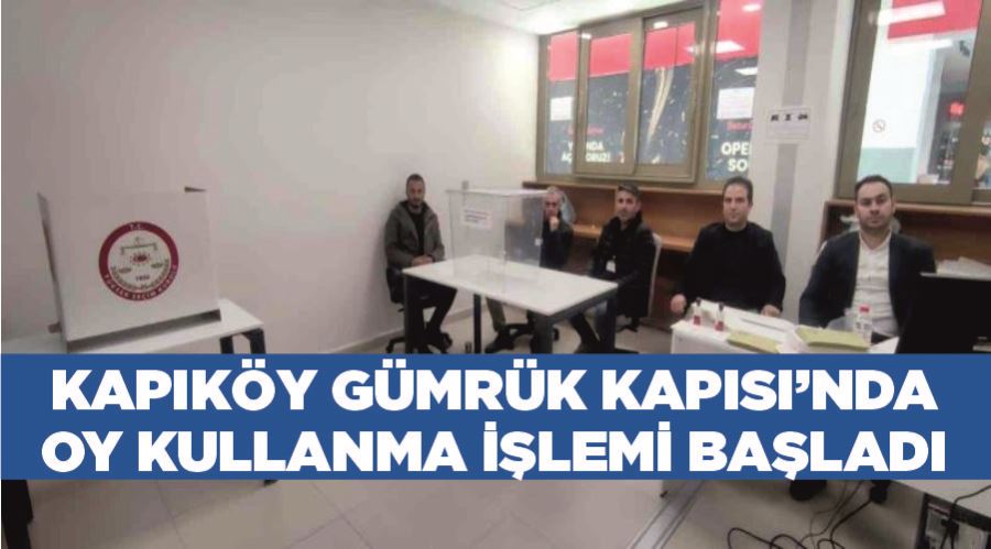 Kapıköy Gümrük Kapısı’nda oy kullanma işlemi başladı