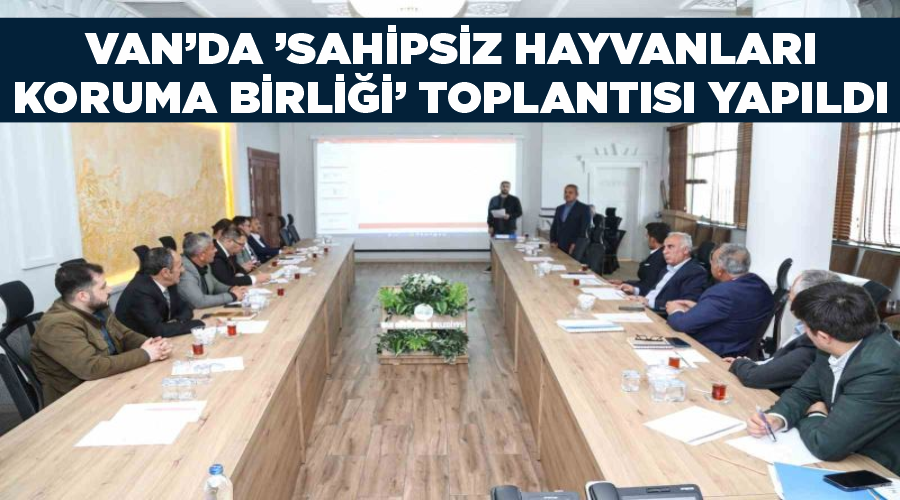 Van’da ’sahipsiz Hayvanları Koruma Birliği’ toplantısı yapıldı