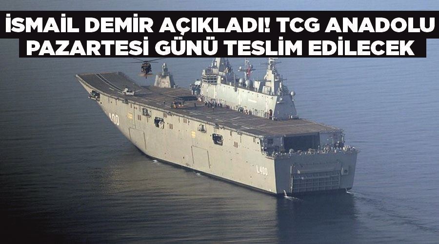 İsmail Demir açıkladı! TCG Anadolu pazartesi günü teslim edilecek