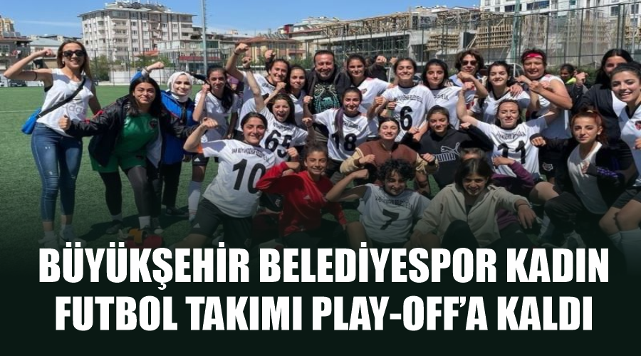Büyükşehir Belediyespor Kadın Futbol Takımı Play-Off’a kaldı