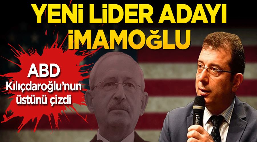 ABD, Kılıçdaroğlu’nun üstünü çizdi Yeni lider adayı İmamoğlu