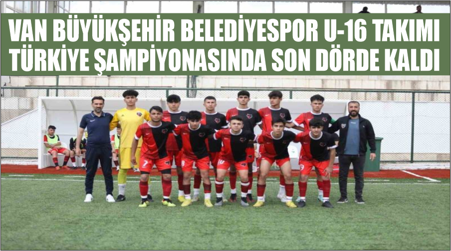 Van Büyükşehir Belediyespor U-16 Takımı Türkiye şampiyonasında son dörde kaldı