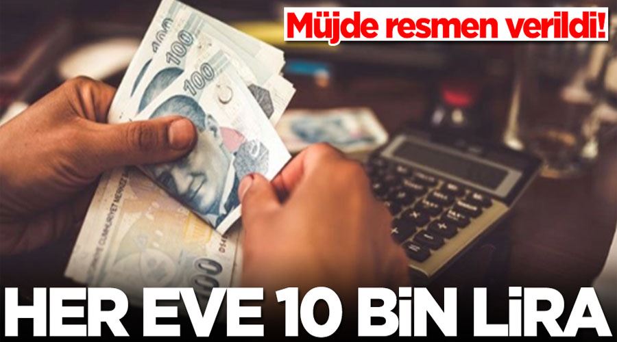 Müjde resmen verildi! Her eve en az 10 bin lira