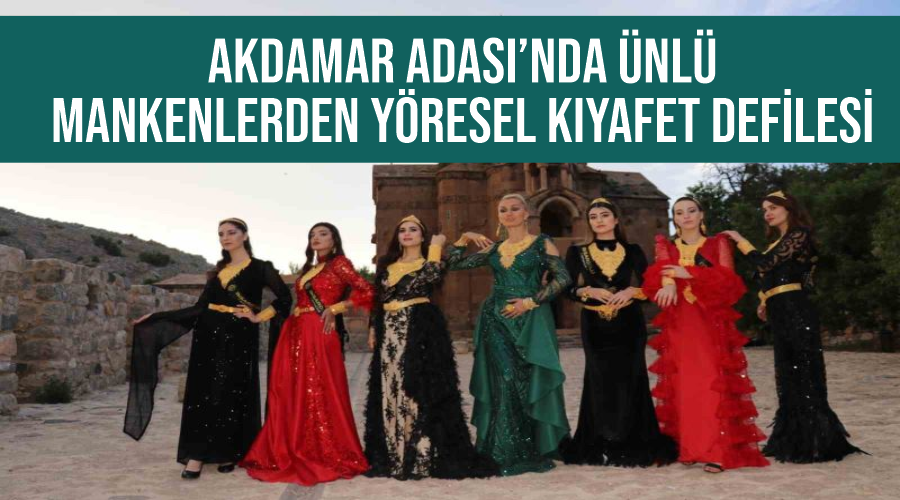 Akdamar Adası’nda ünlü mankenlerden yöresel kıyafet defilesi