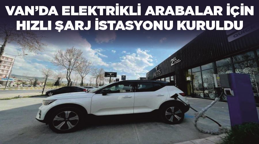 Van’da elektrikli arabalar için hızlı şarj istasyonu kuruldu